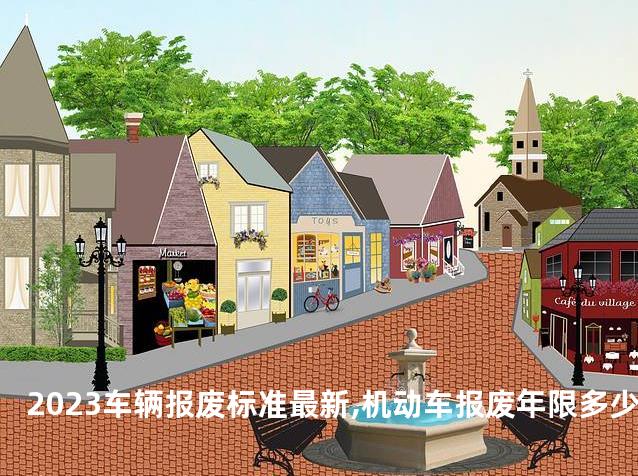 2023车辆报废标准最新,机动车报废年限多少