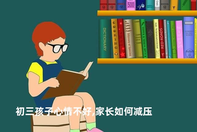 初三孩子心情不好,家长如何减压