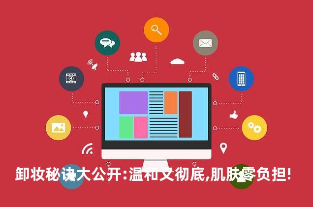 卸妆秘诀大公开:温和又彻底,肌肤零负担!