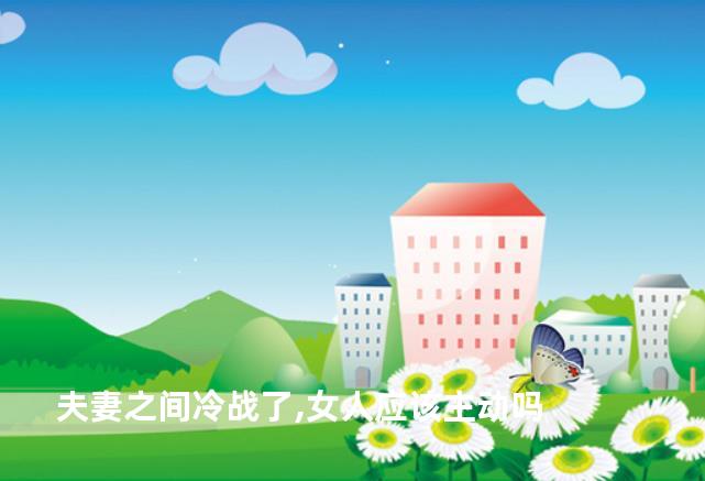 夫妻之间冷战了,女人应该主动吗