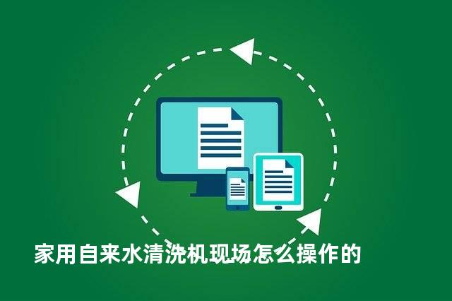 家用自来水清洗机现场怎么操作的