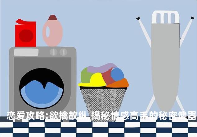 恋爱攻略:欲擒故纵,揭秘情感高手的秘密武器