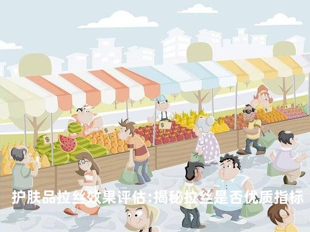 护肤品拉丝效果评估:揭秘拉丝是否优质指标
