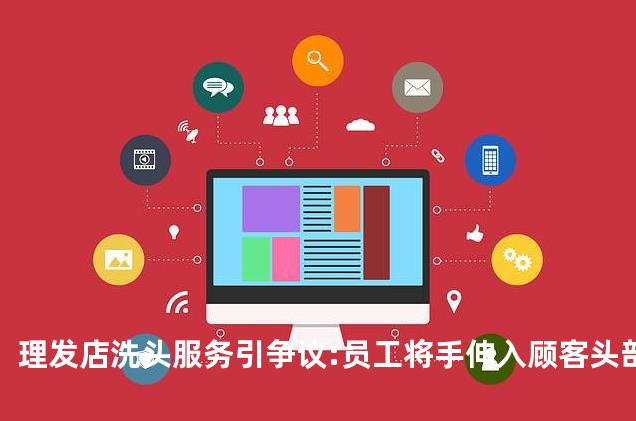 理发店洗头服务引争议:员工将手伸入顾客头部