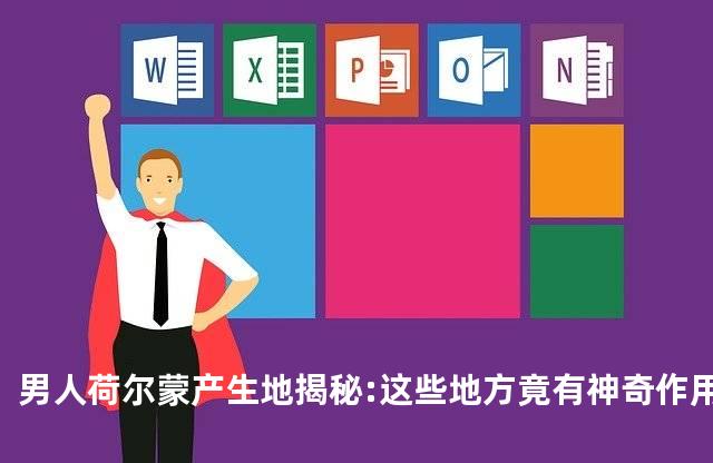 男人荷尔蒙产生地揭秘:这些地方竟有神奇作用!