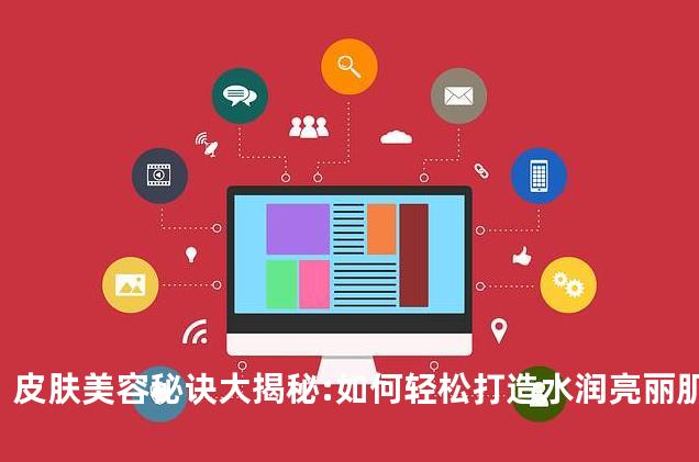 皮肤美容秘诀大揭秘:如何轻松打造水润亮丽肌肤