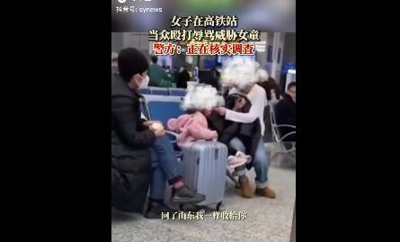 警方回应女子高铁站殴打威胁女童 如此打骂幼童真的愧对妈妈这个称呼