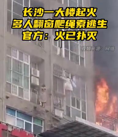 长沙一大楼起火多人翻窗爬绳索逃生 官方：火已扑灭、事故未造成人员伤亡