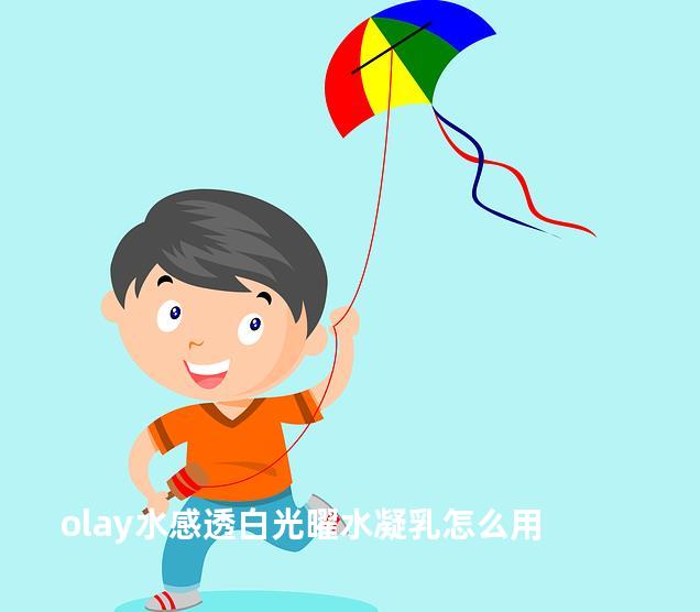 olay水感透白光曜水凝乳怎么用