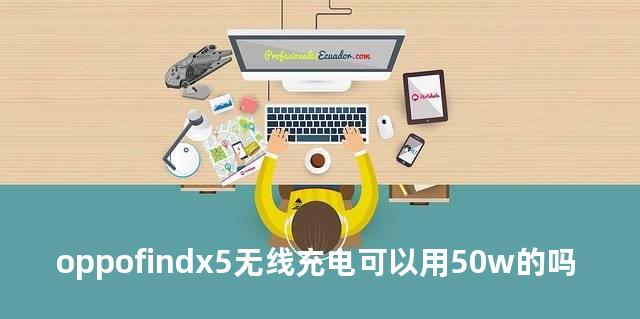 oppofindx5无线充电可以用50w的吗