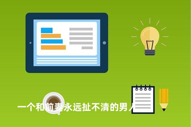 一个和前妻永远扯不清的男人