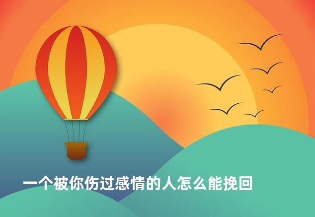 一个被你伤过感情的人怎么能挽回