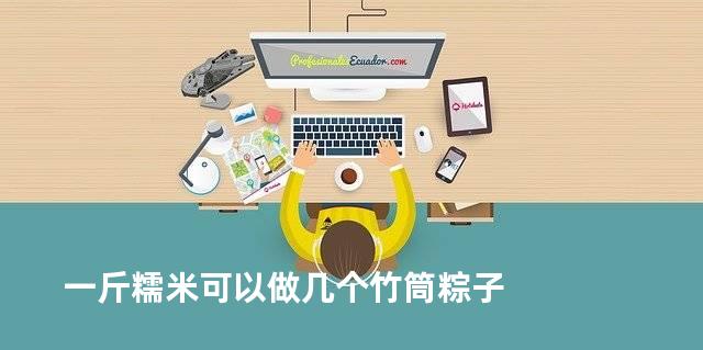 一斤糯米可以做几个竹筒粽子