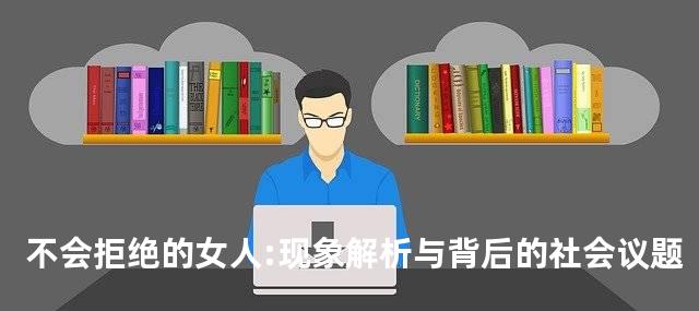 不会拒绝的女人:现象解析与背后的社会议题