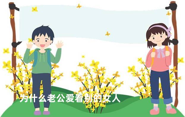 为什么老公爱看别的女人