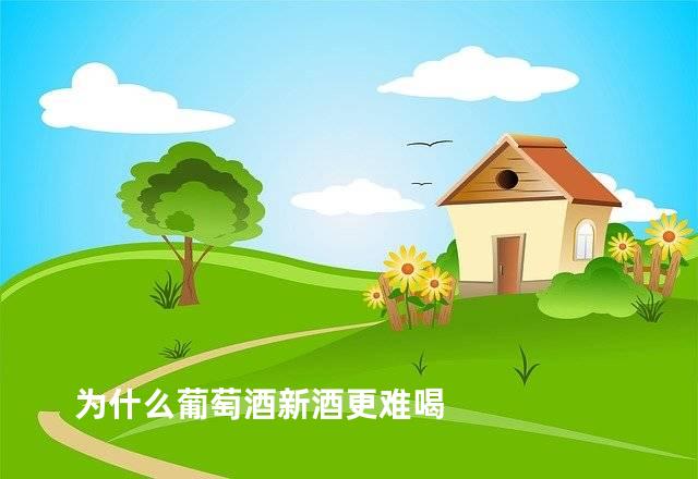 为什么葡萄酒新酒更难喝
