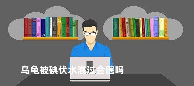 乌龟被碘伏水泡过会瞎吗