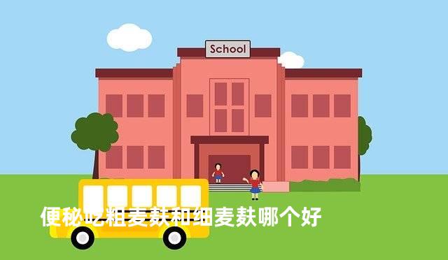 便秘吃粗麦麸和细麦麸哪个好