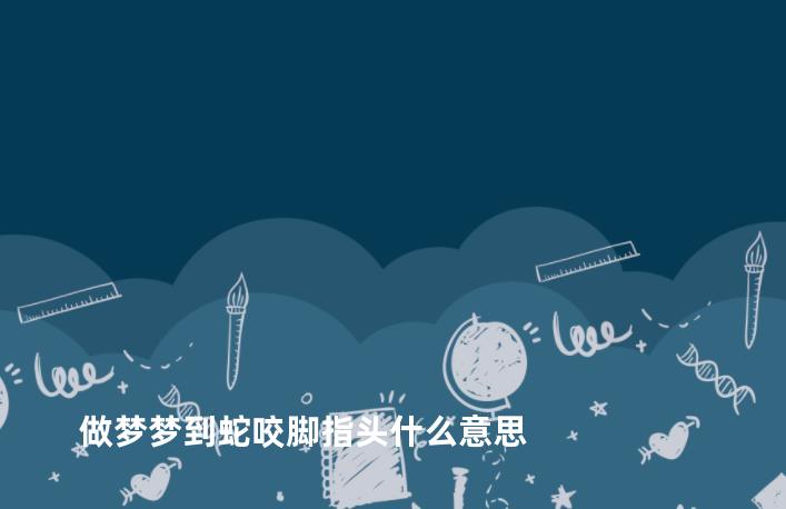 做梦梦到蛇咬脚指头什么意思