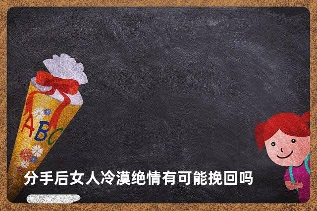 分手后女人冷漠绝情有可能挽回吗
