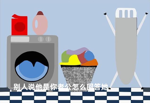 别人说他是你老公怎么回答她