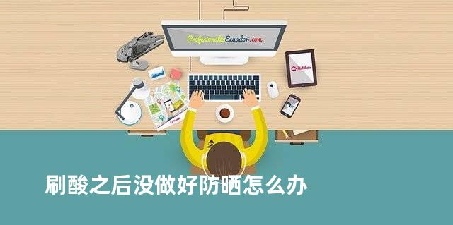 刷酸之后没做好防晒怎么办