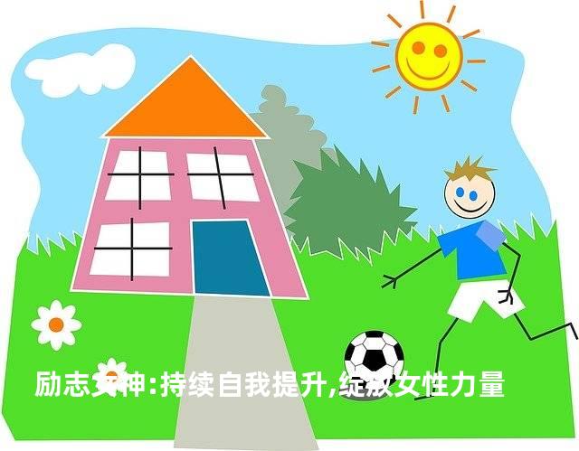 励志女神:持续自我提升,绽放女性力量