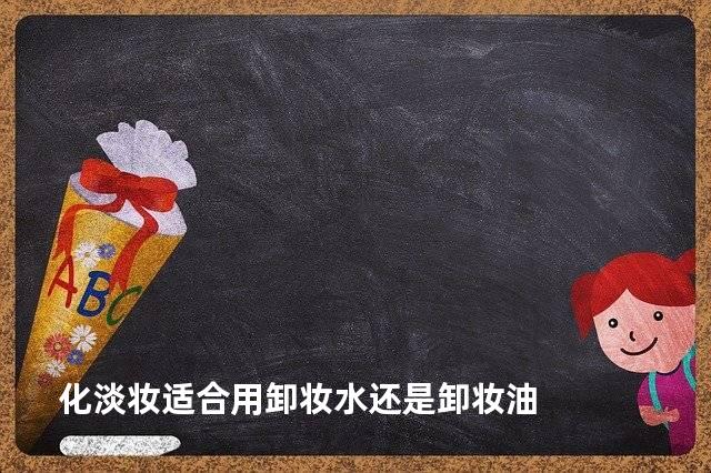 化淡妆适合用卸妆水还是卸妆油