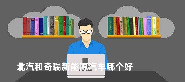 北汽和奇瑞新能源汽车哪个好