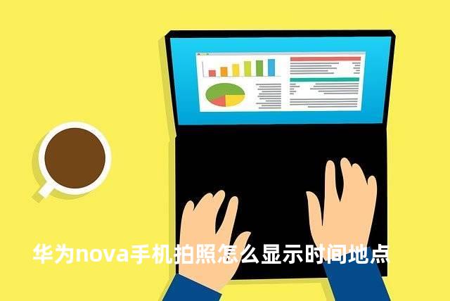 华为nova手机拍照怎么显示时间地点