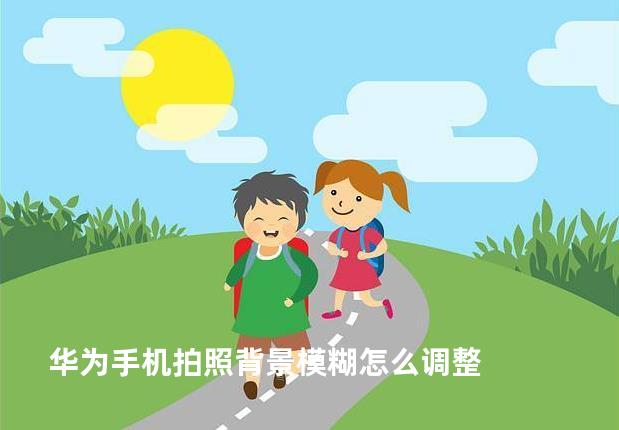华为手机拍照背景模糊怎么调整