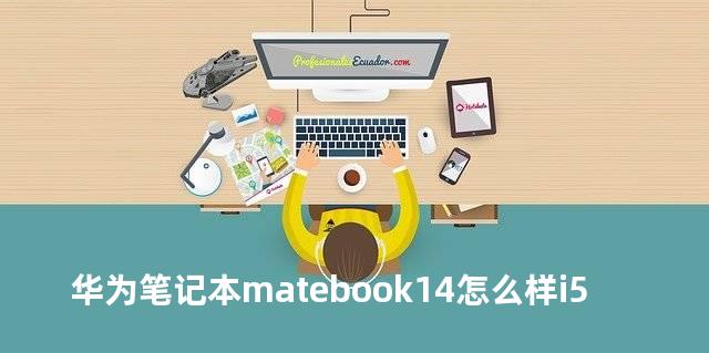 华为笔记本matebook14怎么样i5