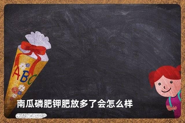 南瓜磷肥钾肥放多了会怎么样