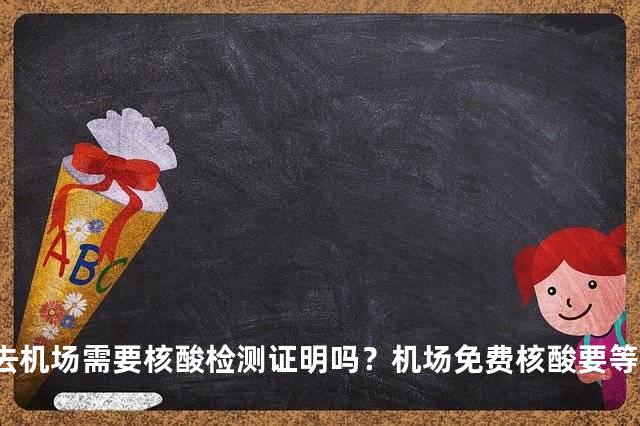 去机场需要核酸检测证明吗？机场免费核酸要等出结果吗？