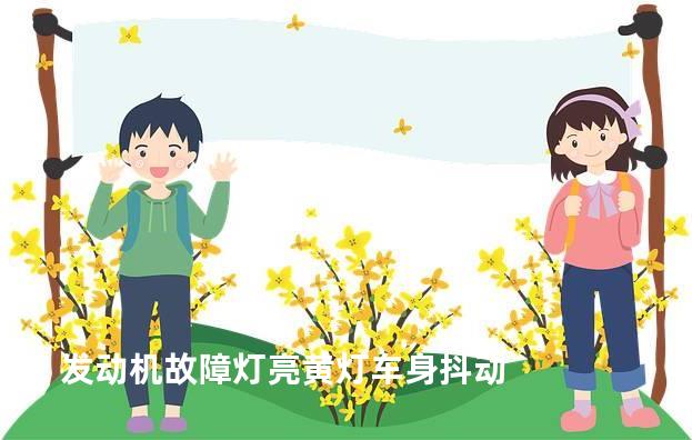 发动机故障灯亮黄灯车身抖动