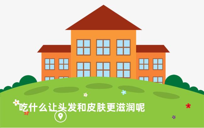 吃什么让头发和皮肤更滋润呢