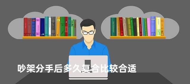 吵架分手后多久复合比较合适