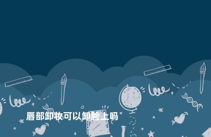 唇部卸妆可以卸脸上吗