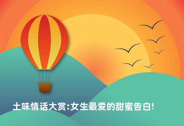 土味情话大赏:女生最爱的甜蜜告白!