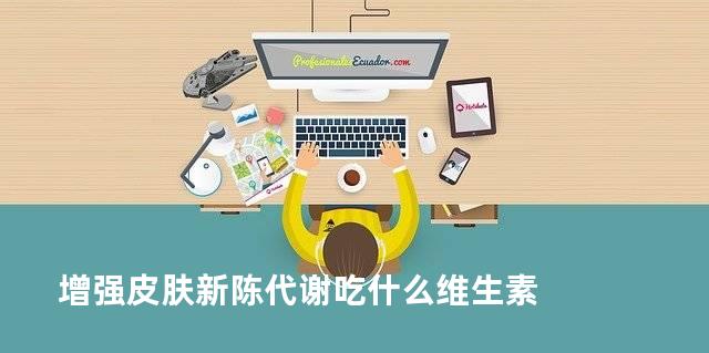 增强皮肤新陈代谢吃什么维生素