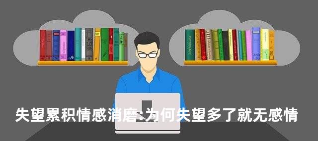失望累积情感消磨:为何失望多了就无感情