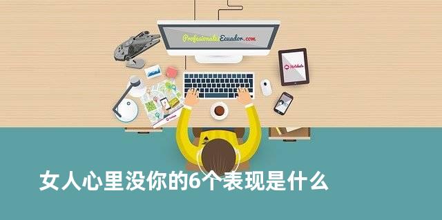 女人心里没你的6个表现是什么