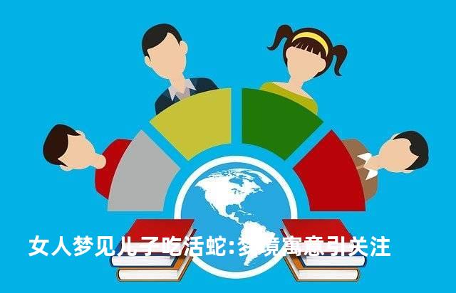 女人梦见儿子吃活蛇:梦境寓意引关注