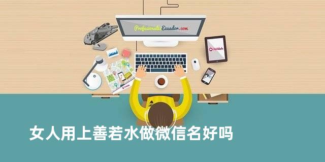 女人用上善若水做微信名好吗