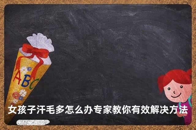 女孩子汗毛多怎么办专家教你有效解决方法