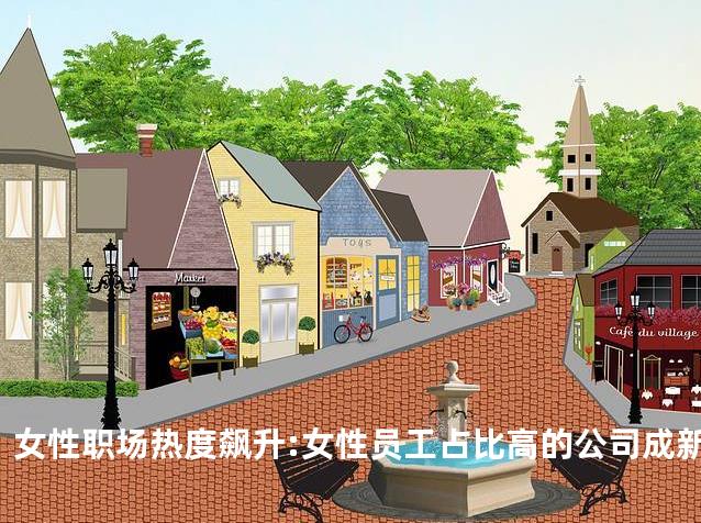 女性职场热度飙升:女性员工占比高的公司成新宠