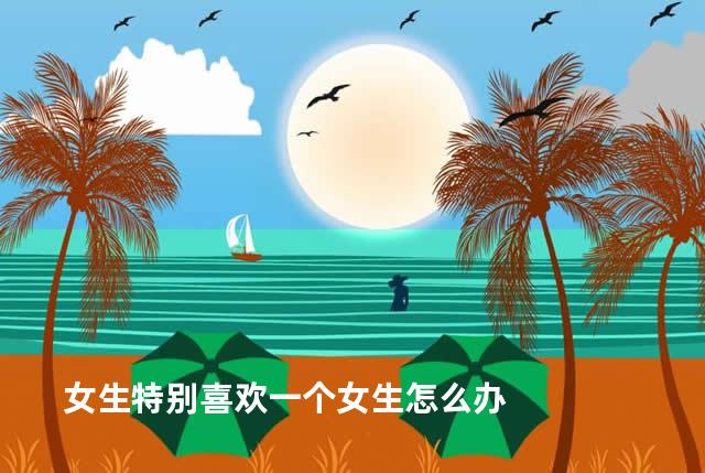 女生特别喜欢一个女生怎么办
