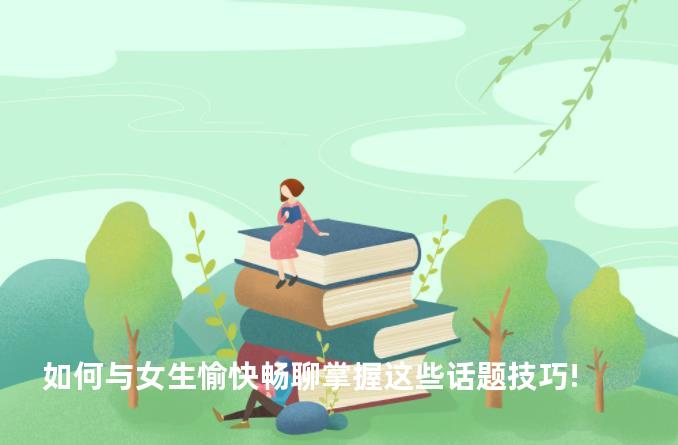 如何与女生愉快畅聊掌握这些话题技巧!