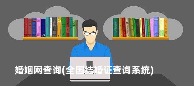 婚姻网查询(全国结婚证查询系统)