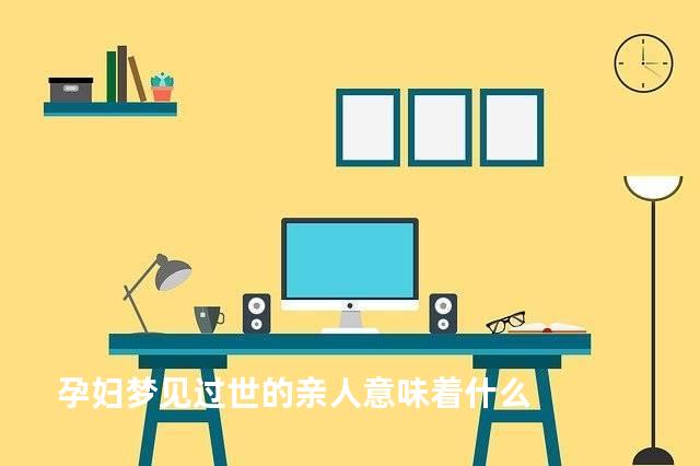 孕妇梦见过世的亲人意味着什么